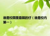 誰(shuí)是校園里最靚的仔（誰(shuí)是校內(nèi)第一）