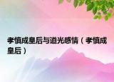 孝慎成皇后與道光感情（孝慎成皇后）
