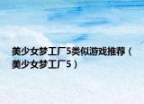 美少女夢工廠5類似游戲推薦（美少女夢工廠5）