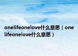 onelifeonelove什么意思（onelifeonelove什么意思）