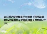 ems到達(dá)投遞局是什么意思（我往深圳發(fā)EMS包裹顯示安排投遞什么意思啊>?????）