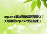 arp.exe搴旂敤紼嬪簭閿欒（關(guān)機出現(xiàn)arp.exe無法結(jié)束）