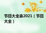 節(jié)日大全表2021（節(jié)日大全）
