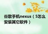 谷歌手機(jī)nexus（5怎么安裝其它軟件）