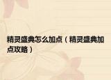 精靈盛典怎么加點（精靈盛典加點攻略）