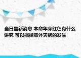 當(dāng)日最新消息 本命年穿紅色有什么講究 可以擋掉意外災(zāi)禍的發(fā)生