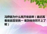 馮曄旸為什么離開誰能?。ㄗ罱倏凑l能百里挑一 看到他突然不上了呢）