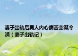 妻子出軌后男人內(nèi)心痛苦變得冷漠（妻子出軌記）