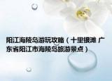 陽江海陵島游玩攻略（十里銀灘 廣東省陽江市海陵島旅游景點）