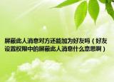 屏蔽此人消息對(duì)方還能加為好友嗎（好友設(shè)置權(quán)限中的屏蔽此人消息什么意思?。? /></span></a>
                        <h2><a href=