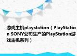 游戲主機playstation（PlayStation SONY公司生產(chǎn)的PlayStation游戲主機系列）