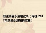 向往廖昌永演唱試聽（向往 2017年廖昌永演唱的歌曲）