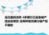 當(dāng)日最新消息 4家銀行已宣告破產(chǎn)錢該放哪里 這兩種情況銀行破產(chǎn)后不賠的