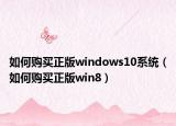 如何購(gòu)買(mǎi)正版windows10系統(tǒng)（如何購(gòu)買(mǎi)正版win8）