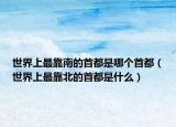 世界上最靠南的首都是哪個(gè)首都（世界上最靠北的首都是什么）