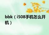 bbk（i508手機(jī)怎么開機(jī)）