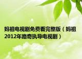 媽祖電視劇免費看完整版（媽祖 2012年路奇執(zhí)導(dǎo)電視?。? /></span></a>
                        <h2><a  title=