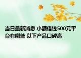 當(dāng)日最新消息 小額借錢500元平臺有哪些 以下產(chǎn)品口碑高