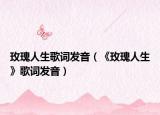 玫瑰人生歌詞發(fā)音（《玫瑰人生》歌詞發(fā)音）