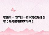 歌曲第一句昨日一去不復(fù)返是什么歌（是男的唱的求指導(dǎo)）