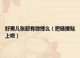 好男兒張超有微博么（把鏈接貼上唄）