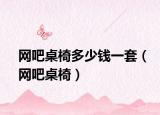 網(wǎng)吧桌椅多少錢一套（網(wǎng)吧桌椅）