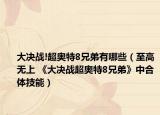 大決戰(zhàn)!超奧特8兄弟有哪些（至高無上 《大決戰(zhàn)超奧特8兄弟》中合體技能）