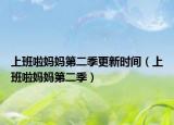 上班啦媽媽第二季更新時(shí)間（上班啦媽媽第二季）
