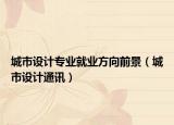城市設計專業(yè)就業(yè)方向前景（城市設計通訊）