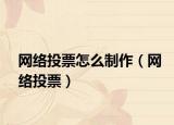 網(wǎng)絡(luò)投票怎么制作（網(wǎng)絡(luò)投票）