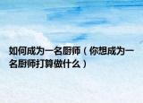 如何成為一名廚師（你想成為一名廚師打算做什么）