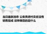 當(dāng)日最新消息 公務(wù)員進村賣房沒有銷售提成 這樣做目的是什么