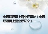 中國聯(lián)通網上營業(yè)廳網址（中國聯(lián)通網上營業(yè)廳遼寧）