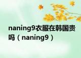naning9衣服在韓國貴嗎（naning9）