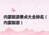 內(nèi)蒙旅游景點(diǎn)大全排名（內(nèi)蒙旅游）