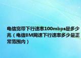 電信寬帶下行速率100mbps是多少兆（電信8M網(wǎng)速下行速率多少是正常范圍內(nèi)）