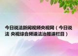 今日說(shuō)法新聞視頻央視網(wǎng)（今日說(shuō)法 央視綜合頻道法治報(bào)道欄目）