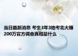 當(dāng)日最新消息 考生3年3地考北大賺200萬(wàn)官方調(diào)查真相是什么