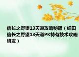 信長之野望13天道攻略秘籍（織田信長之野望13天道PK特有技術(shù)攻略研發(fā)）