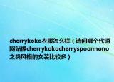 cherrykoko衣服怎么樣（請問哪個代銷網站像cherrykokocherryspoonnono之類風格的女裝比較多）
