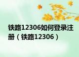 鐵路12306如何登錄注冊(cè)（鐵路12306）
