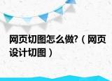 網(wǎng)頁(yè)切圖怎么做?（網(wǎng)頁(yè)設(shè)計(jì)切圖）