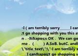 -I（am terribly sorry______I can't go shopping with you this afternoon．-It's OK． We can go next time．（　?。〢.SoB. butC. andD. or