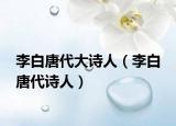 李白唐代大詩人（李白 唐代詩人）