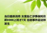 當(dāng)日最新消息 女童墜亡涉事保姆月薪8000上班才7天 悲劇事件是這樣發(fā)生