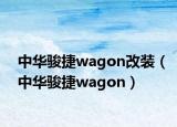 中華駿捷wagon改裝（中華駿捷wagon）