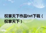 權(quán)掌天下作品txt下載（權(quán)掌天下）