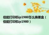 佳能打印機(jī)ip1980怎么換墨盒（佳能打印機(jī)ip1980）