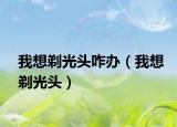我想剃光頭咋辦（我想剃光頭）