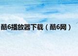 酷6播放器下載（酷6網(wǎng)）